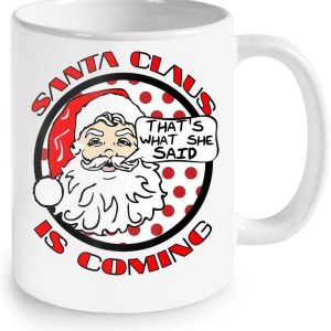 Great Christmas Gifts Christmas Mug Santa Claus Is Coming Funny Christmas That’s What She Said Funny Christmas Coffee Mugs 11oz