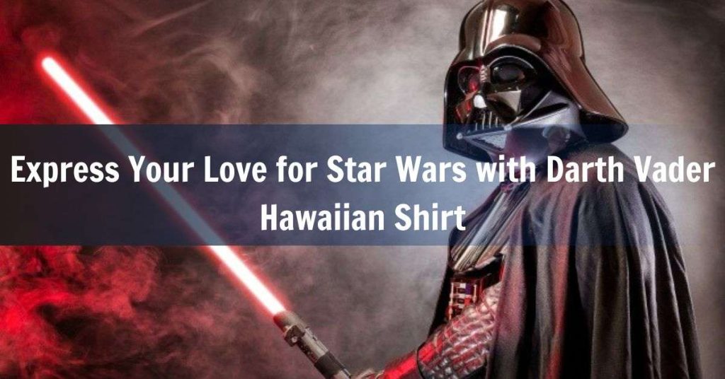 Express Your Love for Star Wars with Darth Vader Hawaiian Shirt